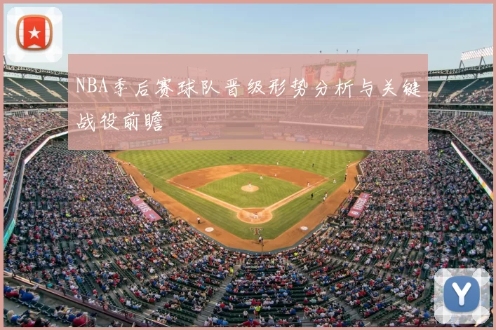 NBA季后赛球队晋级形势分析与关键战役前瞻