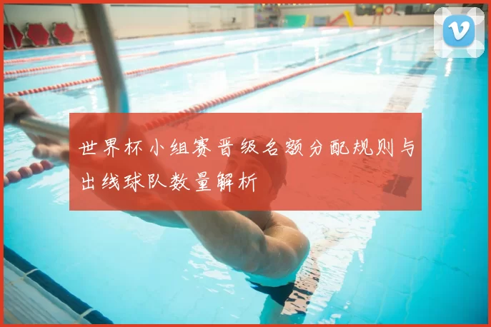 世界杯小组赛晋级名额分配规则与出线球队数量解析