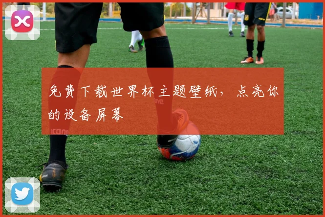 免费下载世界杯主题壁纸,点亮你的设备屏幕