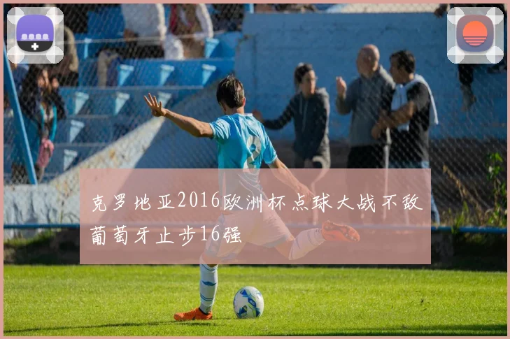 克罗地亚2016欧洲杯点球大战不敌葡萄牙止步16强