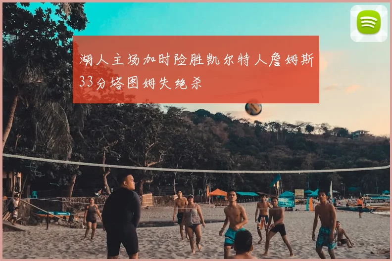 湖人主场加时险胜凯尔特人詹姆斯33分塔图姆失绝杀