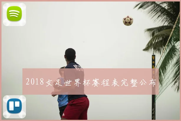 2018女足世界杯赛程表完整公布