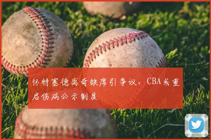 怀特塞德离奇缺席引争议，CBA或重启伤病公示制度