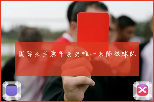 国际米兰意甲历史唯一未降级球队