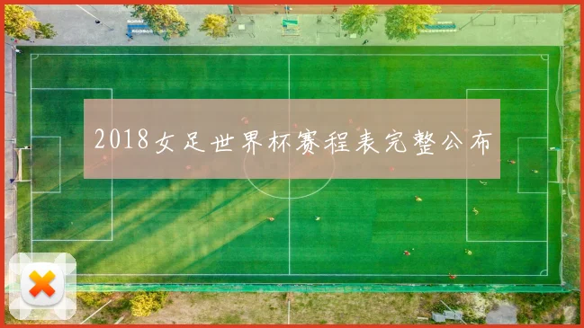 2018女足世界杯赛程表完整公布