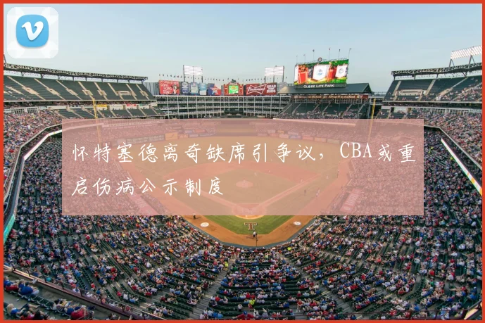怀特塞德离奇缺席引争议，CBA或重启伤病公示制度