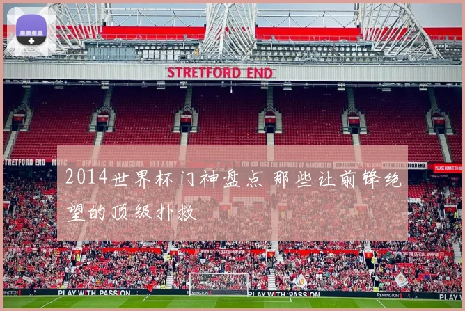2014世界杯门神盘点 那些让前锋绝望的顶级扑救
