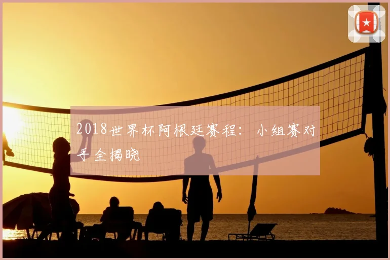 2018世界杯阿根廷赛程：小组赛对手全揭晓