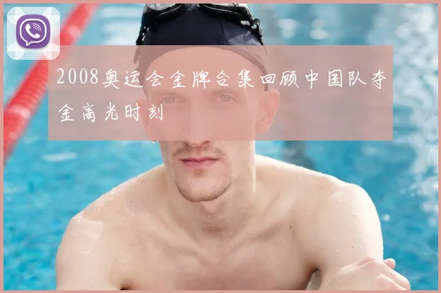 2008奥运会金牌合集回顾中国队夺金高光时刻