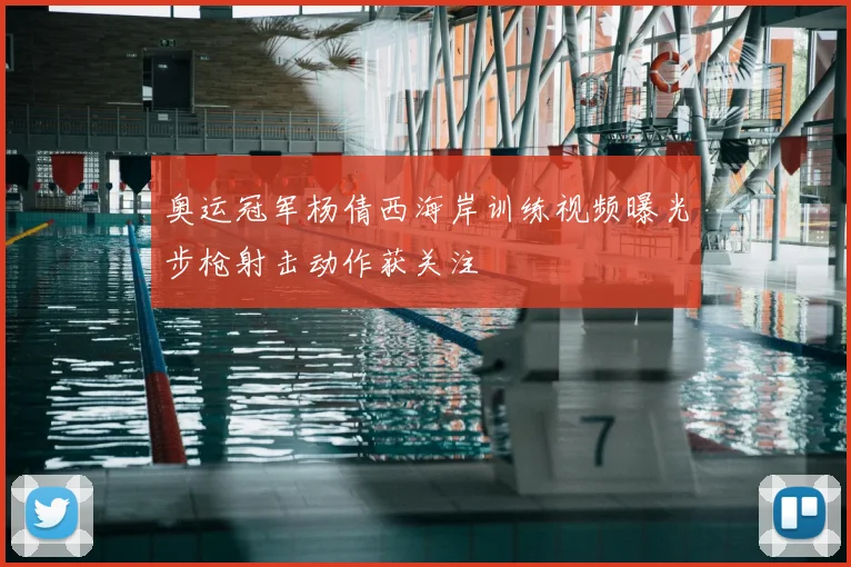 奥运冠军杨倩西海岸训练视频曝光步枪射击动作获关注