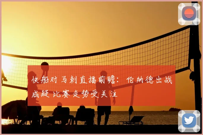 快船对马刺直播前瞻：伦纳德出战成疑 比赛走势受关注