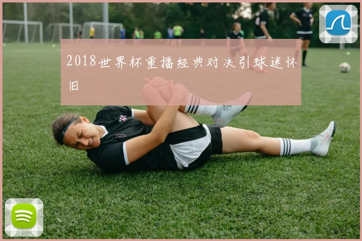 2018世界杯重播经典对决引球迷怀旧