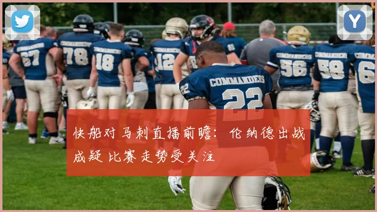 快船对马刺直播前瞻：伦纳德出战成疑 比赛走势受关注